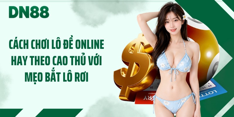 Cách chơi lô đề online hay theo cao thủ với mẹo bắt lô rơi