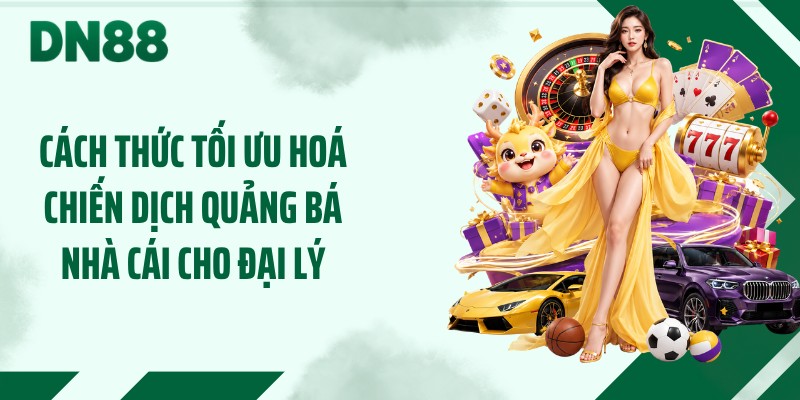 Cách thức tối ưu hoá chiến dịch quảng bá nhà cái cho đại lý