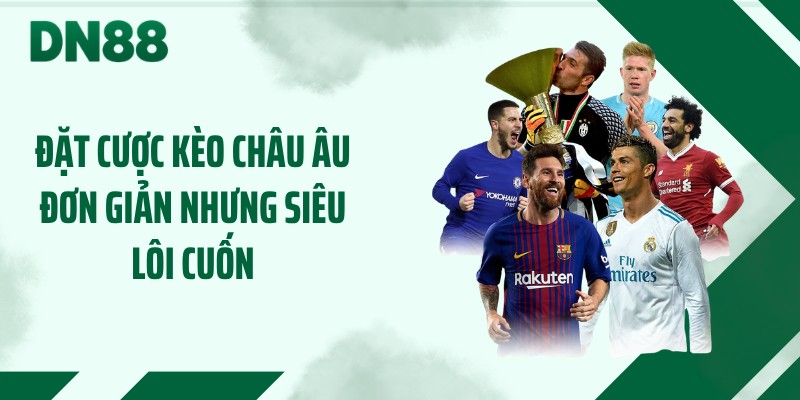 Đặt cược kèo châu Âu đơn giản nhưng siêu lôi cuốn