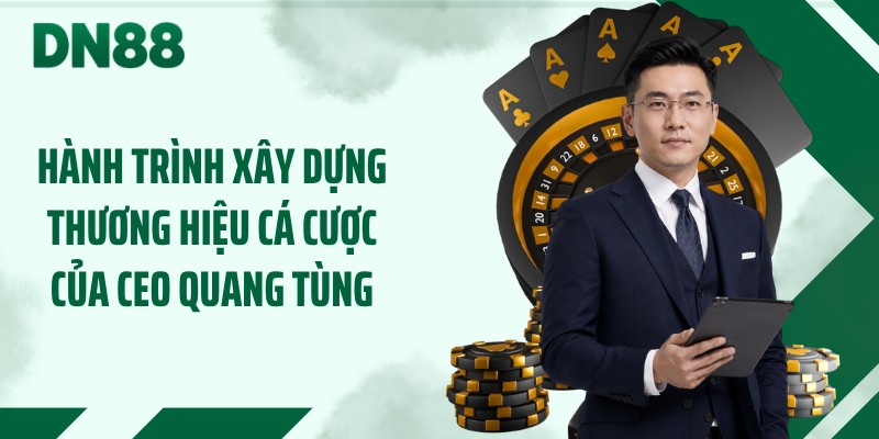 Hành trình xây dựng thương hiệu cá cược của CEO Quang Tùng