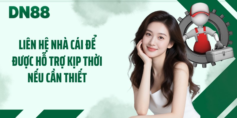 Liên hệ nhà cái để được hỗ trợ kịp thời nếu cần thiết