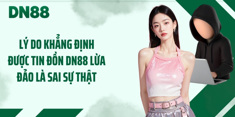Lý do khẳng định được tin đồn DN88 lừa đảo là sai sự thật