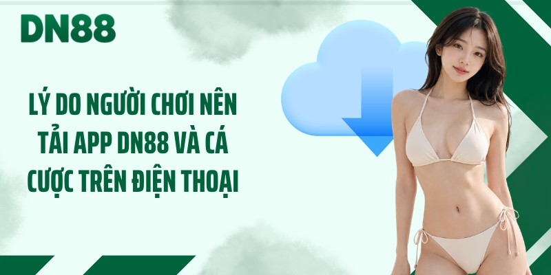 Lý do người chơi nên tải app DN88 và cá cược trên điện thoại