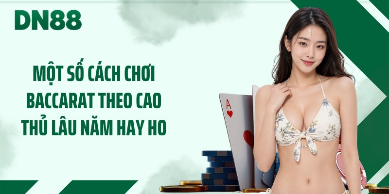 Một số cách chơi baccarat theo cao thủ lâu năm hay ho