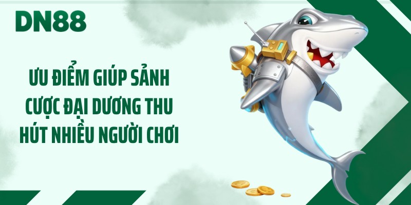 Ưu điểm giúp sảnh cược đại dương thu hút nhiều người chơi