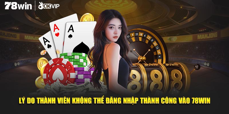 Lý do thành viên không thể đăng nhập thành công vào 78WIN