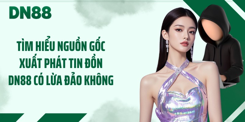 Tìm hiểu nguồn gốc xuất phát tin đồn DN88 có lừa đảo không